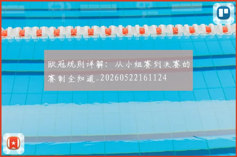 欧冠规则详解:从小组赛到决赛的赛制全知道_20260522161124