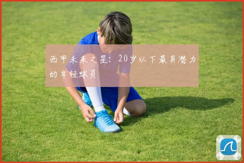 西甲未来之星：20岁以下最具潜力的年轻球员