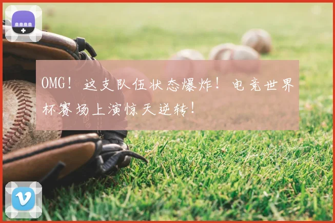 OMG！这支队伍状态爆炸！电竞世界杯赛场上演惊天逆转！