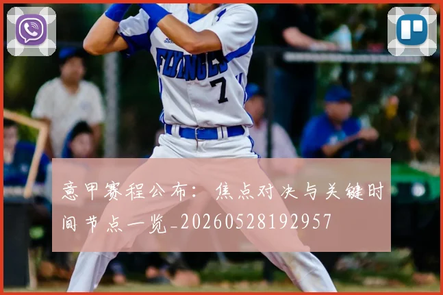 意甲赛程公布：焦点对决与关键时间节点一览_20260528192957