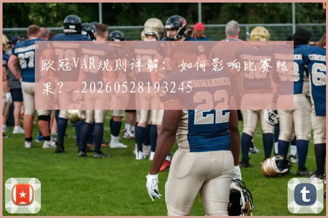 欧冠VAR规则详解:如何影响比赛结果?_20260528193245
