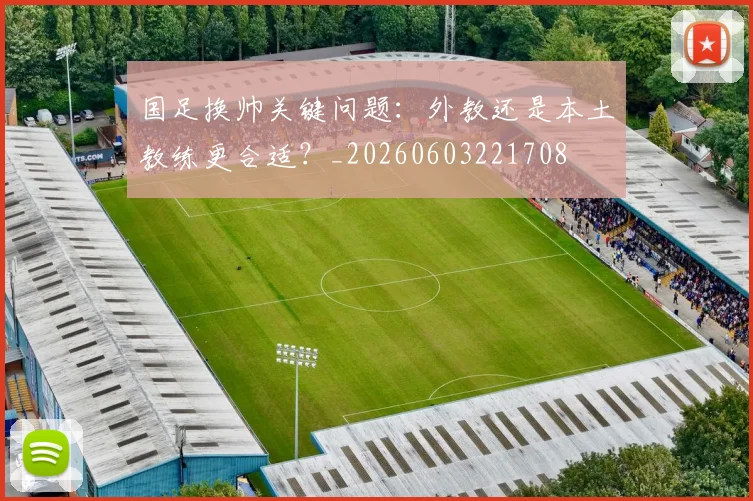 国足换帅关键问题：外教还是本土教练更合适？_20260603221708