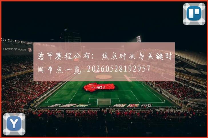 意甲赛程公布:焦点对决与关键时间节点一览_20260528192957