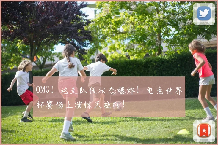 OMG!这支队伍状态爆炸!电竞世界杯赛场上演惊天逆转!