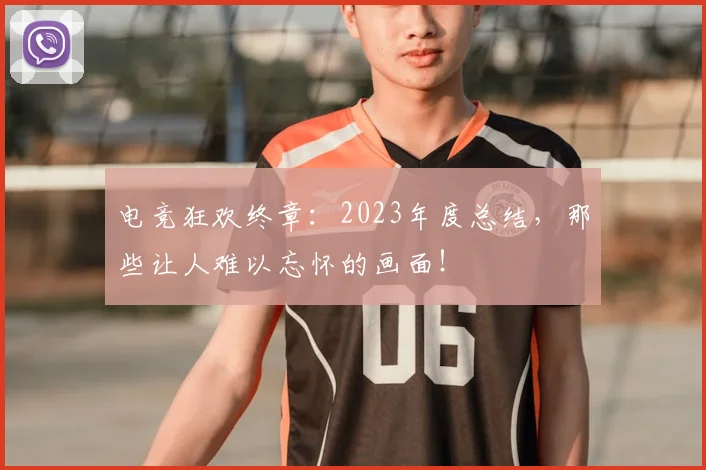电竞狂欢终章:2023年度总结,那些让人难以忘怀的画面!