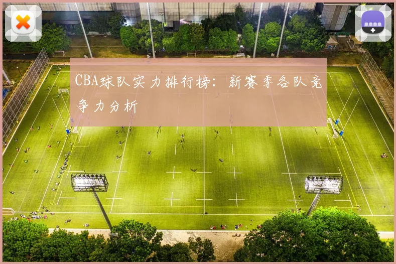 CBA球队实力排行榜：新赛季各队竞争力分析
