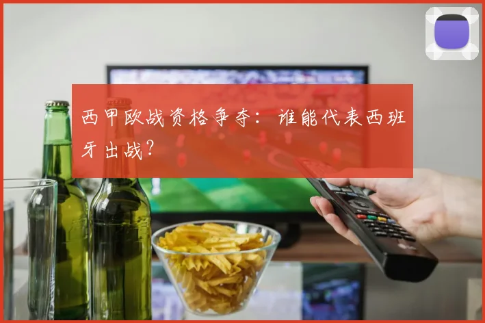 西甲欧战资格争夺：谁能代表西班牙出战？